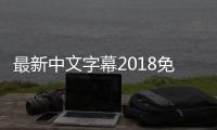 最新中文字幕2018免费版本发布